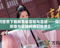 《我的世界下載網易版冒險與足跡——探索無限創意與冒險的奇幻世界》
