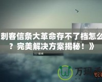 《刺客信條大革命存不了檔怎么辦？完美解決方案揭秘！》