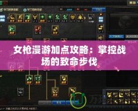 女槍漫游加點攻略：掌控戰場的致命步伐