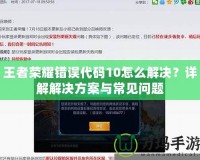 王者榮耀錯誤代碼10怎么解決？詳解解決方案與常見問題