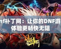 dnf補丁網：讓你的DNF游戲體驗更暢快無阻