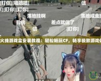 穿越火線游戲盒安裝教程：輕松暢玩CF，暢享極致游戲體驗！