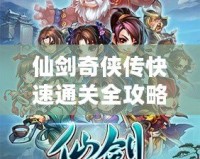 仙劍奇俠傳快速通關全攻略——讓你輕松體驗仙俠之旅