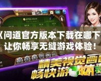 《問道官方版本下載在哪下載？讓你暢享無縫游戲體驗！》