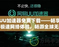 UU加速器免費下載——暢享極速網(wǎng)絡體驗，暢游全球無阻礙！