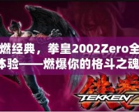 重燃經(jīng)典，拳皇2002Zero全新體驗——燃爆你的格斗之魂！