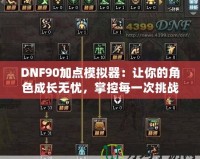 DNF90加點模擬器：讓你的角色成長無憂，掌控每一次挑戰！