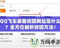 QQ飛車裝備找回網(wǎng)址是什么？全方位解析找回方法！