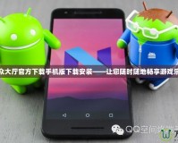 聯(lián)眾大廳官方下載手機版下載安裝——讓您隨時隨地暢享游戲樂趣
