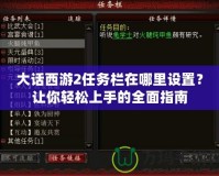 大話西游2任務欄在哪里設置？讓你輕松上手的全面指南