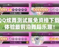 QQ炫舞測(cè)試服免資格下載，體驗(yàn)最前沿舞蹈樂(lè)趣！