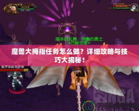 魔獸大拇指任務(wù)怎么做？詳細(xì)攻略與技巧大揭秘！
