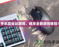 手機鼠標玩游戲，暢享全新游戲體驗！