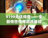 9199無(wú)憂傳奇——全新傳世傳奇游戲體驗(yàn)，帶你領(lǐng)略不一樣的榮耀之路