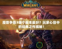 魔獸爭霸3哪個版本最好？玩家心目中的經典之作揭秘！