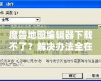魔獸地圖編輯器下載不了？解決辦法全在這里！