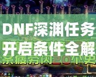 DNF深淵任務開啟條件全解析，助你快速掌握深淵秘境