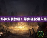 暗黑破壞神安裝教程：帶你輕松進入黑暗世界