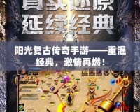陽光復古傳奇手游——重溫經典，激情再燃！