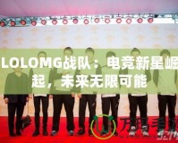 LOLOMG戰隊：電競新星崛起，未來無限可能