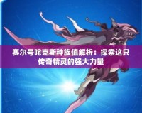 賽爾號咤克斯種族值解析：探索這只傳奇精靈的強大力量