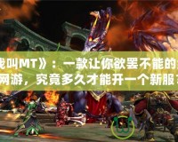 《我叫MT》：一款讓你欲罷不能的經典網游，究竟多久才能開一個新服？