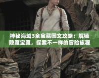 神秘海域3全寶藏圖文攻略：解鎖隱藏寶藏，探索不一樣的冒險旅程！
