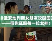 《圣安地列斯女朋友攻略圖》——帶你征服每一位女神！