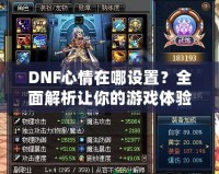 DNF心情在哪設(shè)置？全面解析讓你的游戲體驗(yàn)更上一層樓！