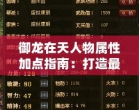 御龍在天人物屬性加點指南：打造最強角色，制霸戰場