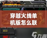 穿越火線單機版怎么聯(lián)機？詳解多種聯(lián)機方式，暢享極致游戲體驗！