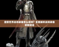 魔獸世界戰場裝備怎么獲得？全面解析戰場裝備獲取途徑