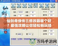 仙劍奇?zhèn)b傳三修改器哪個(gè)好？最強(qiáng)攻略讓你輕松暢玩經(jīng)典之作！
