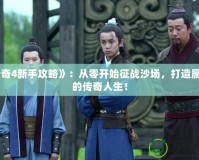 《傳奇4新手攻略》：從零開始征戰沙場，打造屬于你的傳奇人生！