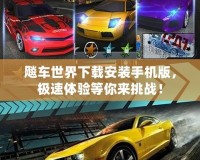 飚車世界下載安裝手機版，極速體驗等你來挑戰(zhàn)！