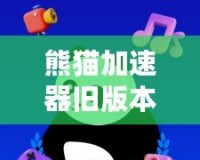 熊貓加速器舊版本：暢享無(wú)延遲上網(wǎng)體驗(yàn)
