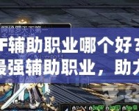 DNF輔助職業(yè)哪個好？探索最強輔助職業(yè)，助力你的副本之路！