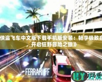 《俠盜飛車中文版下載手機版安裝：暢享極致自由，開啟狂野冒險之旅》