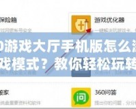 360游戲大廳手機(jī)版怎么添加游戲模式？教你輕松玩轉(zhuǎn)更多玩法！