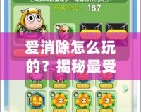 愛消除怎么玩的？揭秘最受歡迎的消除游戲技巧與玩法