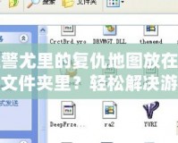 紅警尤里的復仇地圖放在哪個文件夾里？輕松解決游戲設置難題！