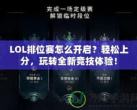LOL排位賽怎么開啟？輕松上分，玩轉(zhuǎn)全新競技體驗！