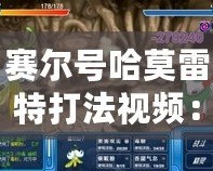 賽爾號哈莫雷特打法視頻：全面解析攻略，助你輕松擊敗最強BOSS！
