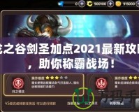 龍之谷劍圣加點2021最新攻略，助你稱霸戰(zhàn)場！