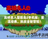 高橋名人冒險島2手機版：重溫經(jīng)典，挑戰(zhàn)全新冒險！