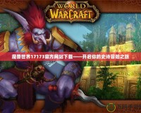 魔獸世界17173官方網(wǎng)站下載——開(kāi)啟你的史詩(shī)冒險(xiǎn)之旅