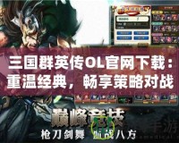 三國群英傳OL官網下載：重溫經典，暢享策略對戰樂趣
