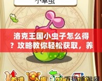 洛克王國小蟲子怎么得？攻略教你輕松獲取，養成你的最強小伙伴！