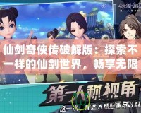 仙劍奇?zhèn)b傳破解版：探索不一樣的仙劍世界，暢享無(wú)限樂(lè)趣