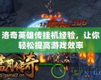 洛奇英雄傳掛機經驗，讓你輕松提高游戲效率